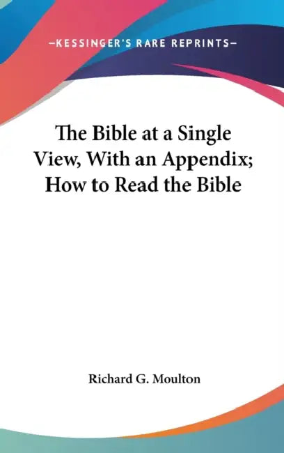 The Bible at a Single View, With an Appendix; How to Read the Bible by Richard G. Moulton