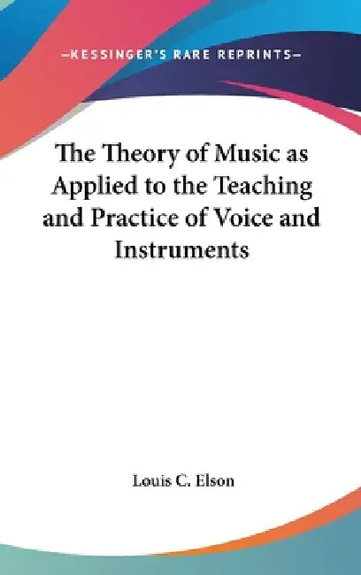 The Theory of Music as Applied to the Teaching and Practice of Voice and Instruments by Louis C. Elson