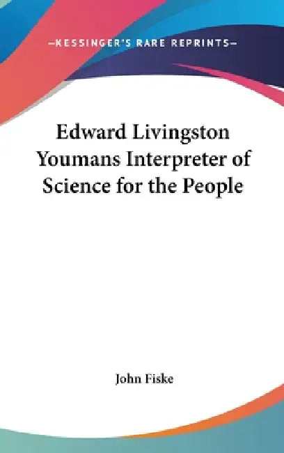 Edward Livingston Youmans Interpreter of Science for the People by John Fiske