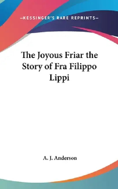 The Joyous Friar the Story of Fra Filippo Lippi by A. J. Anderson