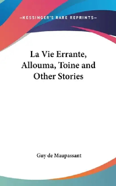 La Vie Errante, Allouma, Toine and Other Stories by Guy De Maupassant