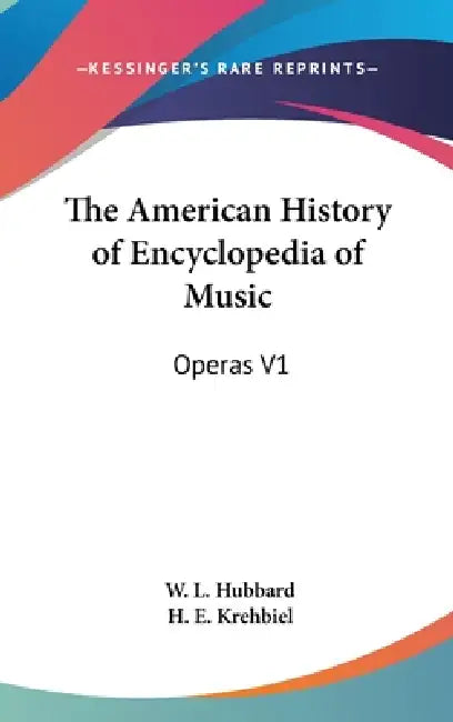 The American History of Encyclopedia of Music: Operas V1 by W. L. Hubbard, H. E. Krehbiel