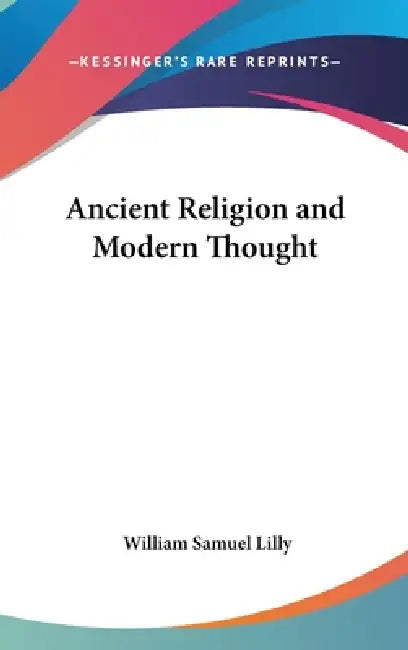 Ancient Religion and Modern Thought by William Samuel Lilly