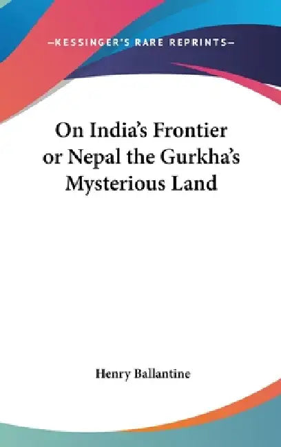 On India's Frontier or Nepal the Gurkha's Mysterious Land by Henry Ballantine