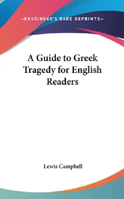 A Guide to Greek Tragedy for English Readers by Lewis Campbell
