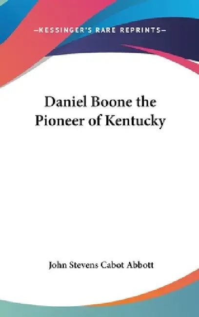 Daniel Boone the Pioneer of Kentucky by John Stevens Cabot Abbott