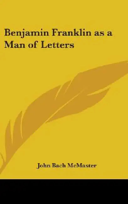 Benjamin Franklin as a Man of Letters by John Bach McMaster