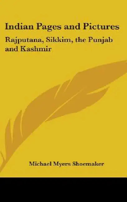 Indian Pages and Pictures: Rajputana, Sikkim, the Punjab and Kashmir by Michael Myers Shoemaker