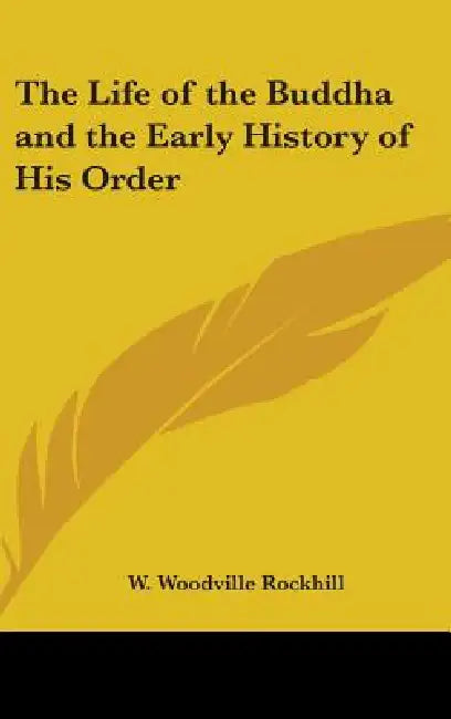 The Life of the Buddha and the Early History of His Order by W. Woodville Rockhill