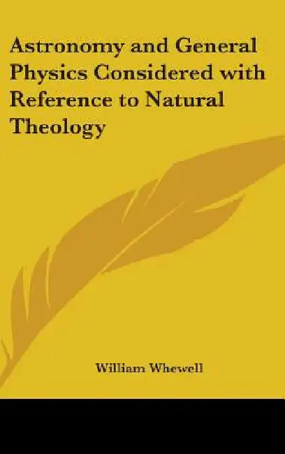 Astronomy and General Physics Considered with Reference to Natural Theology by William Whewell