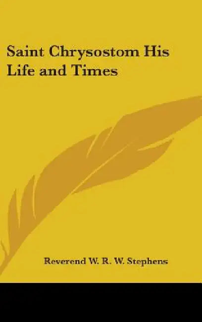 Saint Chrysostom His Life and Times by W. R. W. Stephens, Reverend W. R. W. Stephens