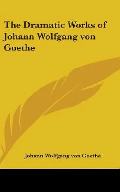 The Dramatic Works of Johann Wolfgang von Goethe by Johann Wolfgang Von Goethe