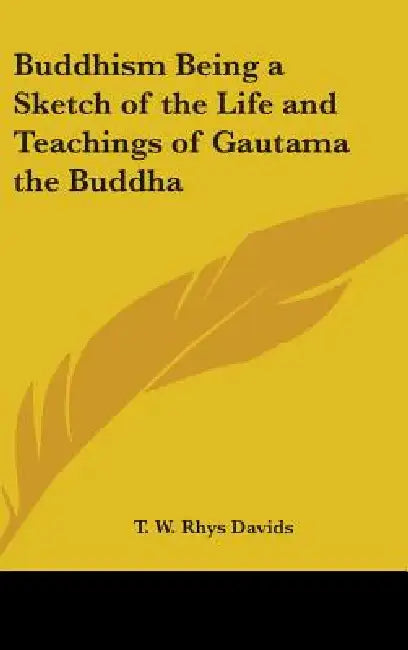 Buddhism Being a Sketch of the Life and Teachings of Gautama the Buddha by T. W. Rhys Davids