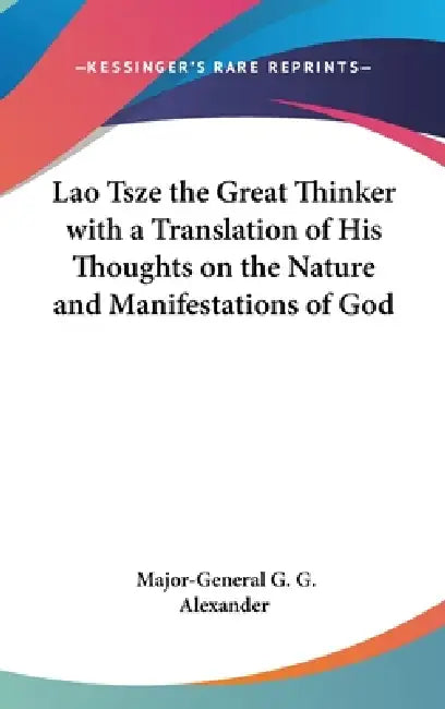 Lao Tsze the Great Thinker with a Translation of His Thoughts on the Nature and Manifestations of God by Major-General G. G. Alexander