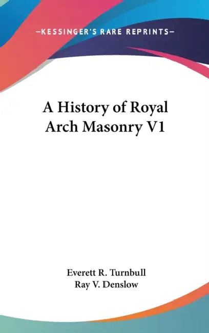 A History of Royal Arch Masonry V1 by Everett R. Turnbull, Ray V. Denslow
