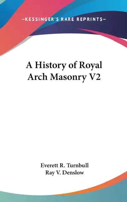 A History of Royal Arch Masonry V2 by Everett R. Turnbull, Ray V. Denslow
