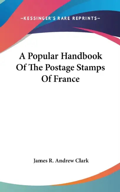 A Popular Handbook Of The Postage Stamps Of France by James R. Andrew Clark