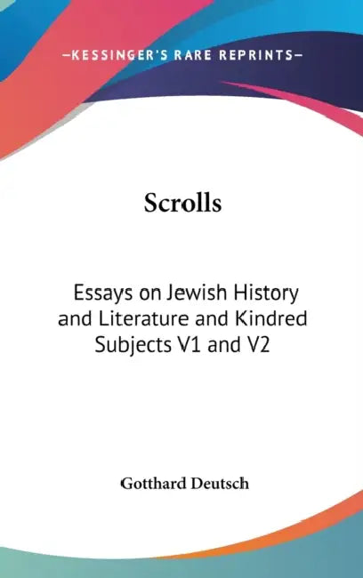 Scrolls: Essays on Jewish History and Literature and Kindred Subjects V1 and V2 by Gotthard Deutsch