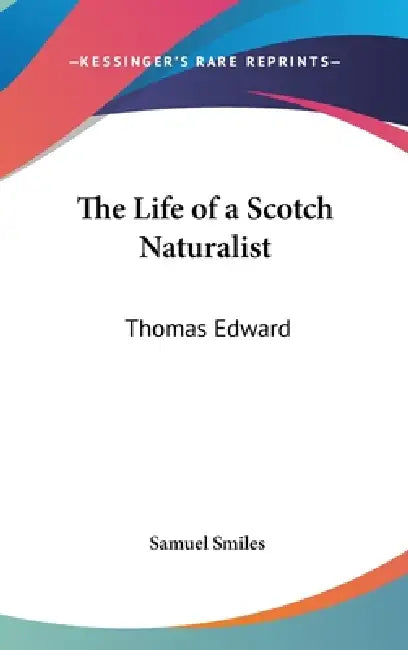The Life of a Scotch Naturalist: Thomas Edward by Jr. Smiles Samuel