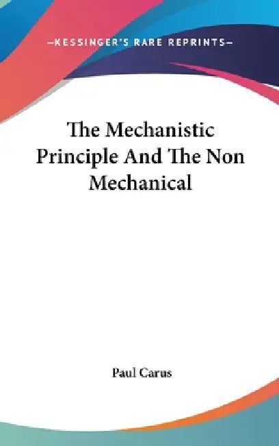 The Mechanistic Principle And The Non Mechanical by Paul Carus