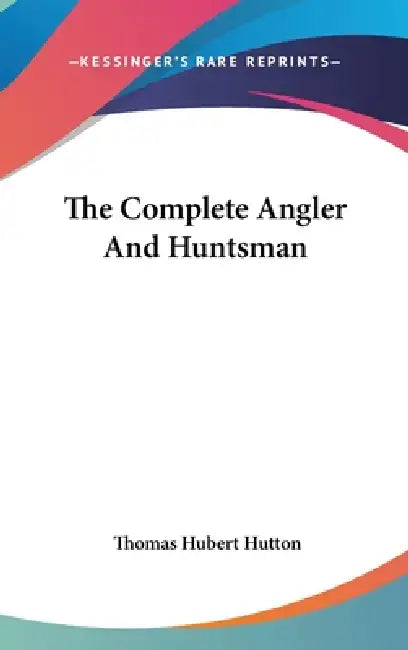 The Complete Angler And Huntsman by Thomas Hubert Hutton