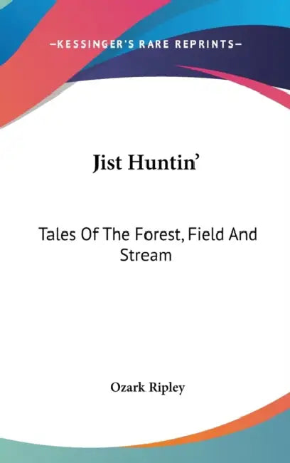 Jist Huntin': Tales Of The Forest, Field And Stream by Ozark Ripley