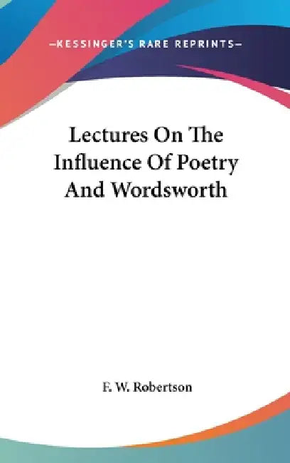 Lectures On The Influence Of Poetry And Wordsworth by F. W. Robertson