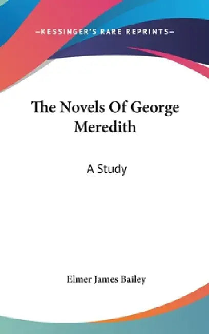 The Novels Of George Meredith: A Study by Elmer James Bailey