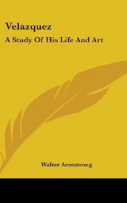 Velazquez: A Study Of His Life And Art by Walter Armstrong