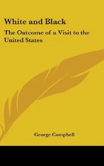 White and Black: The Outcome of a Visit to the United States by George Campbell