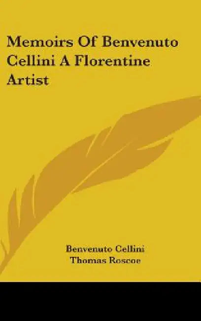 Memoirs Of Benvenuto Cellini A Florentine Artist by Benvenuto Cellini, Thomas Roscoe