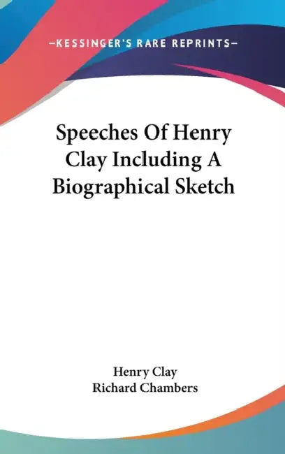 Speeches Of Henry Clay Including A Biographical Sketch by Henry Clay, Richard Chambers