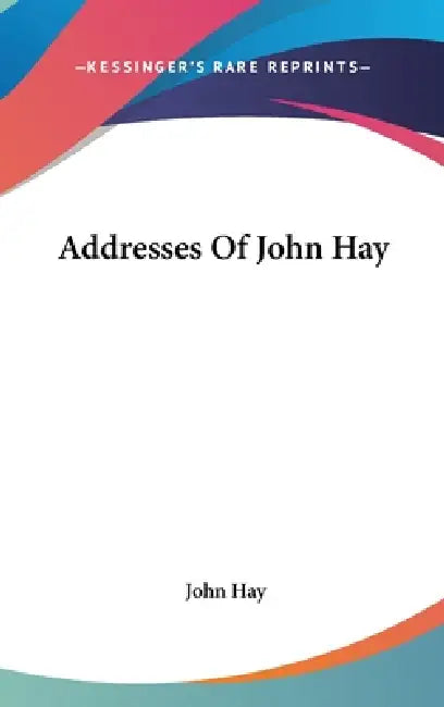 Addresses Of John Hay by John Hay