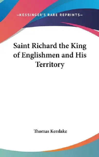 Saint Richard the King of Englishmen and His Territory by Thomas Kerslake