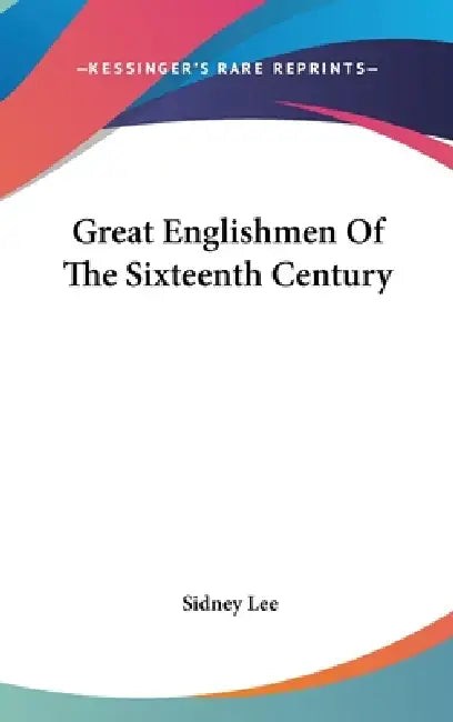Great Englishmen Of The Sixteenth Century by Sidney Lee