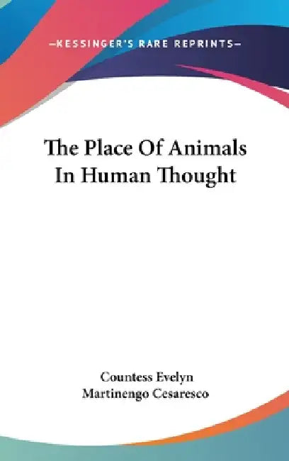 The Place Of Animals In Human Thought by Countess Evelyn Martinengo Cesaresco