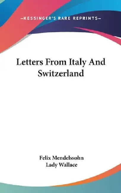 Letters From Italy And Switzerland by Felix Mendelssohn, Lady Wallace