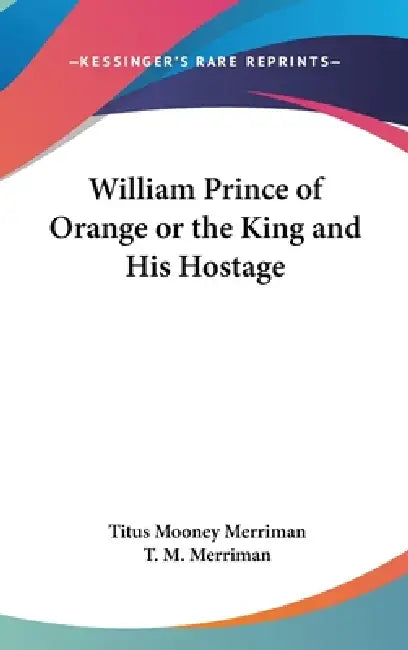 William Prince of Orange or the King and His Hostage by Titus Mooney Merriman