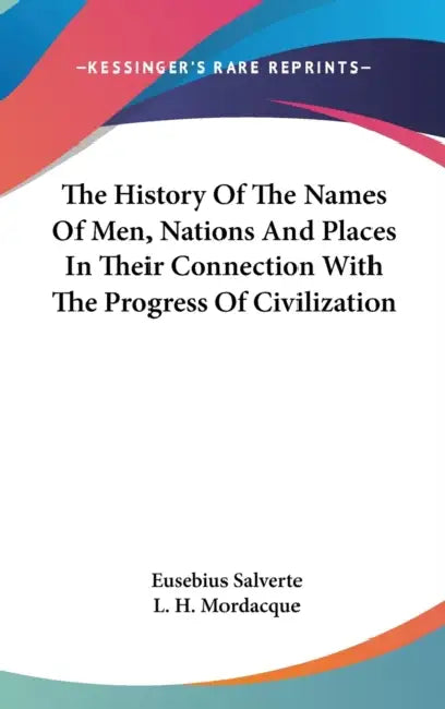 The History Of The Names Of Men, Nations And Places In Their Connection With The Progress Of Civilization by Eusebius Salverte, L. H. Mordacque