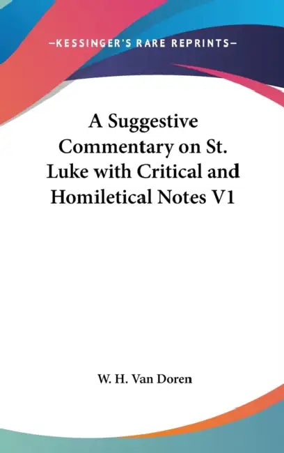 A Suggestive Commentary on St. Luke with Critical and Homiletical Notes V1 by W. H. Van Doren