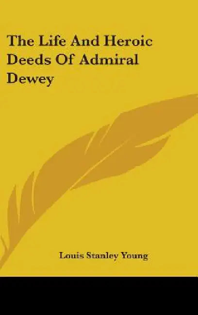 The Life and Heroic Deeds of Admiral Dewey by Louis Stanley Young