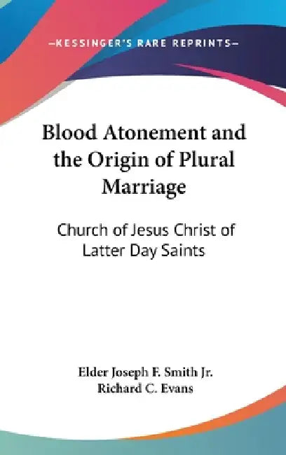 Blood Atonement and the Origin of Plural Marriage: Church of Jesus Christ of Latter Day Saints by Jr. Smith Elder Joseph F., Richard C. Evans