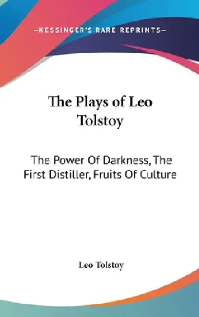 The Plays of Leo Tolstoy: The Power Of Darkness, The First Distiller, Fruits Of Culture by Leo Tolstoy