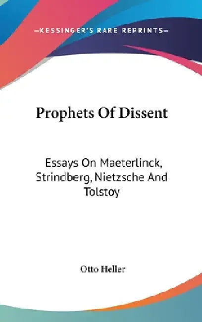 Prophets Of Dissent: Essays On Maeterlinck, Strindberg, Nietzsche And Tolstoy by Otto Heller