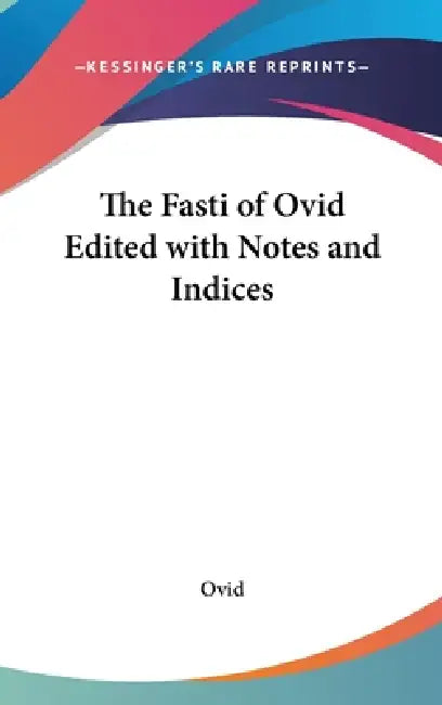 The Fasti of Ovid Edited with Notes and Indices by Ovid