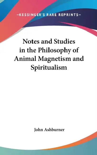 Notes and Studies in the Philosophy of Animal Magnetism and Spiritualism by John Ashburner