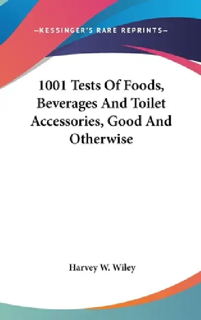 1001 Tests Of Foods, Beverages And Toilet Accessories, Good And Otherwise by Harvey W. Wiley