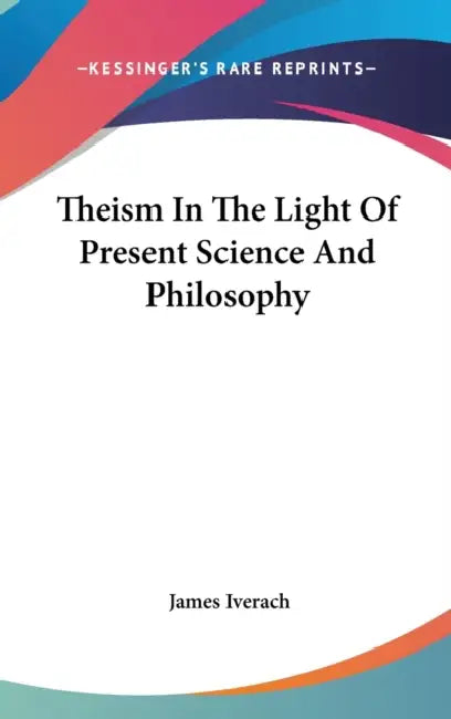 Theism In The Light Of Present Science And Philosophy by James Iverach
