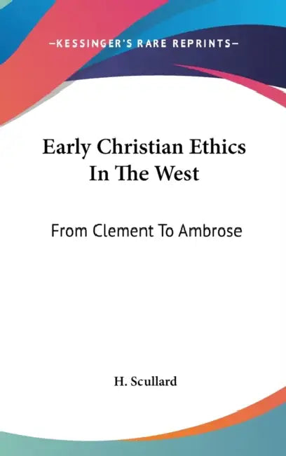 Early Christian Ethics In The West: From Clement To Ambrose by H. Scullard