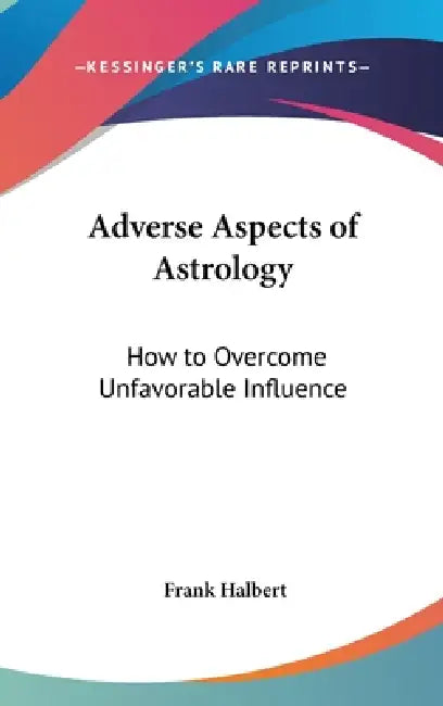 Adverse Aspects of Astrology: How to Overcome Unfavorable Influence by Frank Halbert